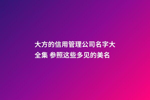 大方的信用管理公司名字大全集 参照这些多见的美名-第1张-公司起名-玄机派